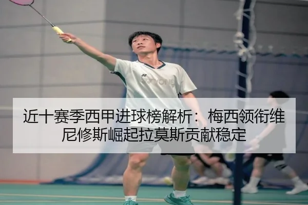 近十赛季西甲进球榜解析：梅西领衔维尼修斯崛起拉莫斯贡献稳定（XINGKONGSPORTS）