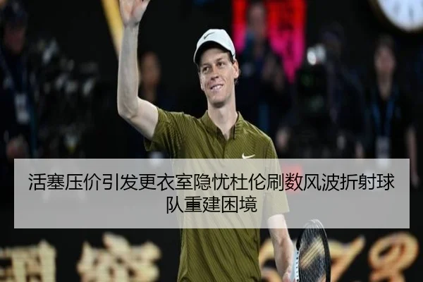 活塞压价引发更衣室隐忧杜伦刷数风波折射球队重建困境（XINGKONGSPORTS）